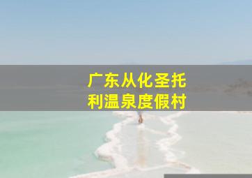 广东从化圣托利温泉度假村