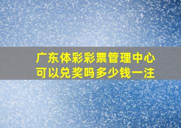 广东体彩彩票管理中心可以兑奖吗多少钱一注