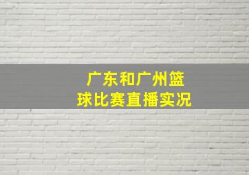 广东和广州篮球比赛直播实况