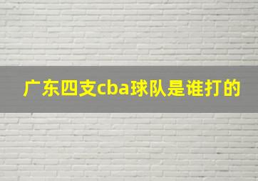 广东四支cba球队是谁打的