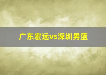 广东宏远vs深圳男篮