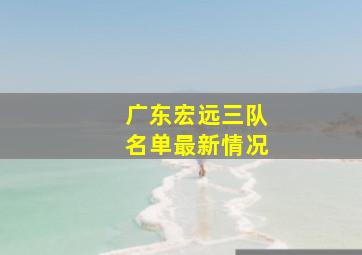 广东宏远三队名单最新情况