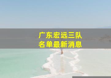 广东宏远三队名单最新消息