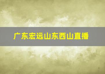 广东宏远山东西山直播