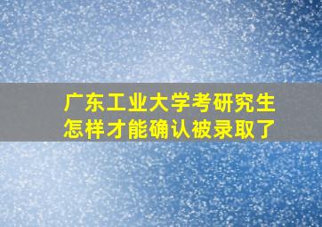 广东工业大学考研究生怎样才能确认被录取了