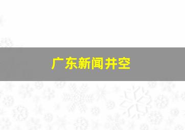 广东新闻井空