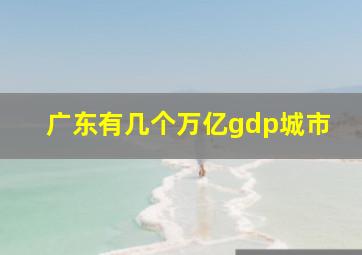 广东有几个万亿gdp城市