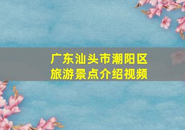 广东汕头市潮阳区旅游景点介绍视频