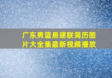 广东男篮易建联简历图片大全集最新视频播放