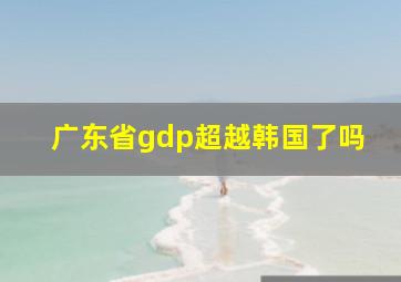 广东省gdp超越韩国了吗