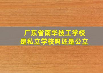 广东省南华技工学校是私立学校吗还是公立