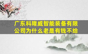 广东科隆威智能装备有限公司为什么老是有钱不给