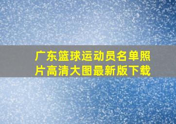 广东篮球运动员名单照片高清大图最新版下载