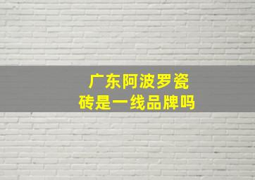 广东阿波罗瓷砖是一线品牌吗