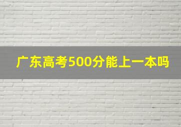 广东高考500分能上一本吗