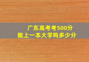 广东高考考500分能上一本大学吗多少分