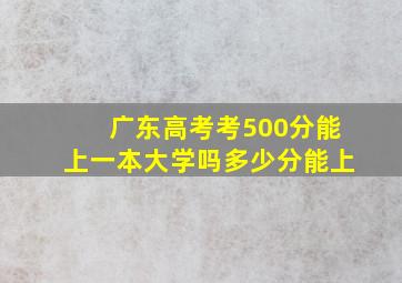 广东高考考500分能上一本大学吗多少分能上