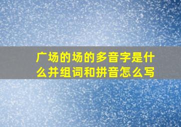 广场的场的多音字是什么并组词和拼音怎么写