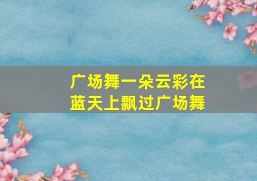 广场舞一朵云彩在蓝天上飘过广场舞