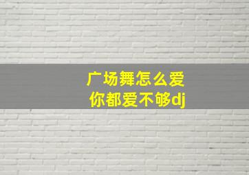 广场舞怎么爱你都爱不够dj