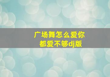 广场舞怎么爱你都爱不够dj版