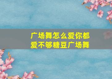 广场舞怎么爱你都爱不够糖豆广场舞