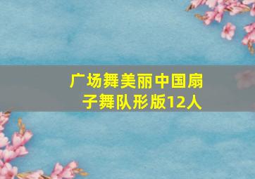 广场舞美丽中国扇子舞队形版12人