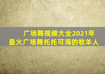 广场舞视频大全2021年最火广场舞托托可海的牧羊人