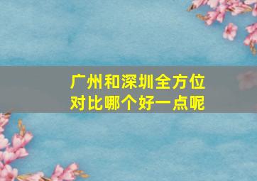 广州和深圳全方位对比哪个好一点呢