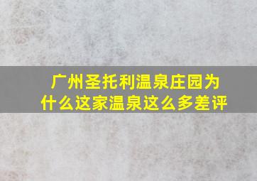 广州圣托利温泉庄园为什么这家温泉这么多差评