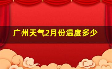 广州天气2月份温度多少