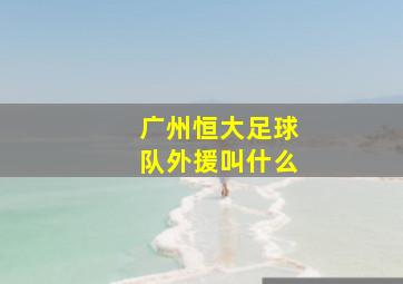 广州恒大足球队外援叫什么