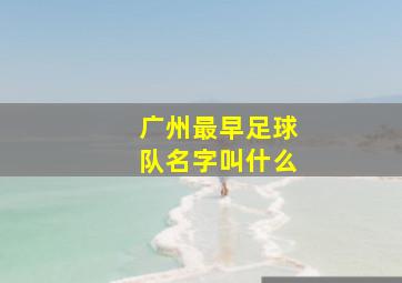 广州最早足球队名字叫什么