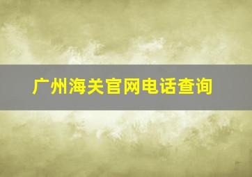 广州海关官网电话查询