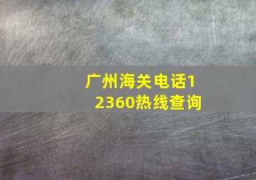 广州海关电话12360热线查询