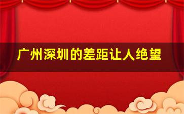 广州深圳的差距让人绝望