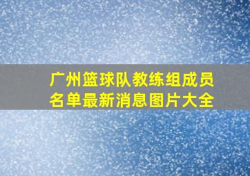 广州篮球队教练组成员名单最新消息图片大全