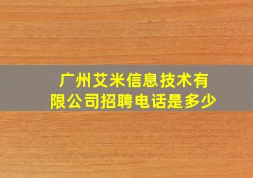 广州艾米信息技术有限公司招聘电话是多少