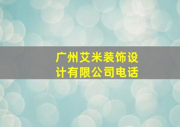 广州艾米装饰设计有限公司电话