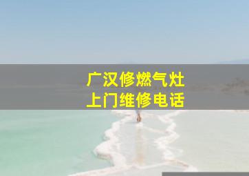 广汉修燃气灶上门维修电话