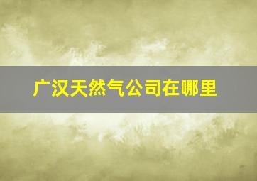 广汉天然气公司在哪里