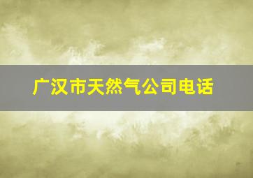 广汉市天然气公司电话