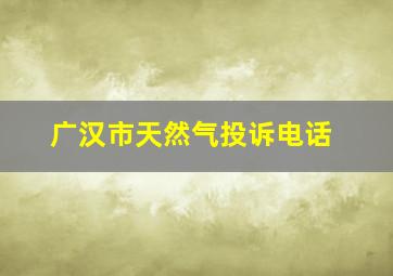 广汉市天然气投诉电话