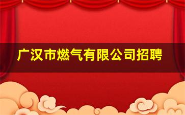 广汉市燃气有限公司招聘