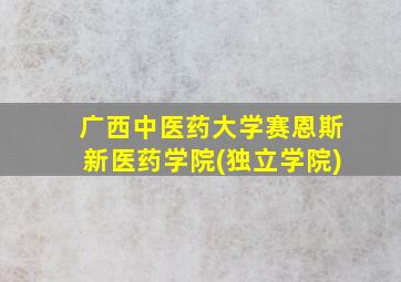 广西中医药大学赛恩斯新医药学院(独立学院)