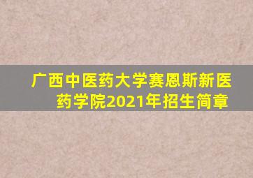 广西中医药大学赛恩斯新医药学院2021年招生简章