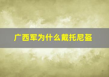 广西军为什么戴托尼盔