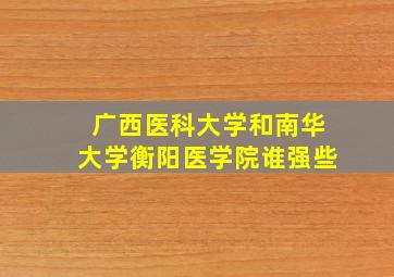 广西医科大学和南华大学衡阳医学院谁强些