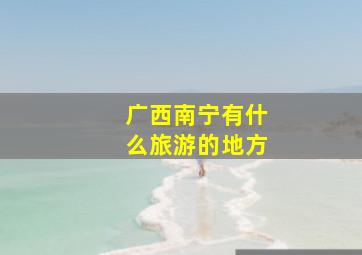 广西南宁有什么旅游的地方