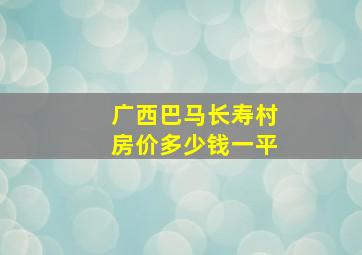 广西巴马长寿村房价多少钱一平